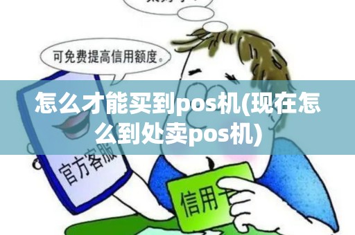 怎么才能买到pos机(现在怎么到处卖pos机)