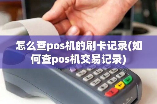 怎么查pos机的刷卡记录(如何查pos机交易记录)