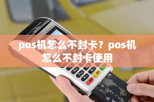 pos机怎么不封卡？pos机怎么不封卡使用