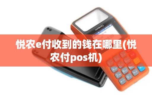 悦农e付收到的钱在哪里(悦农付pos机) 悦农e付收到的钱在哪里(悦农付pos机)