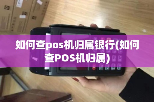 如何查pos机归属银行(如何查POS机归属) 如何查pos机归属银行(如何查POS机归属)