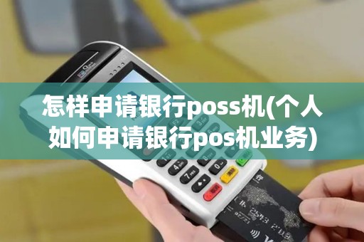 怎样申请银行poss机(个人如何申请银行pos机业务) 怎样申请银行poss机(个人如何申请银行pos机业务)