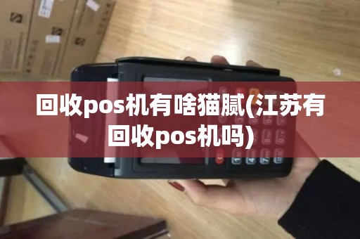回收pos机有啥猫腻(江苏有回收pos机吗)