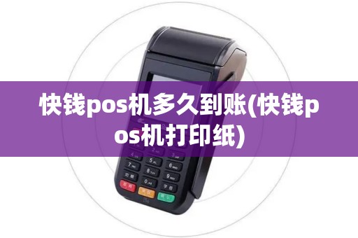 快钱pos机多久到账(快钱pos机打印纸)