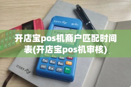开店宝pos机商户匹配时间表(开店宝pos机审核)