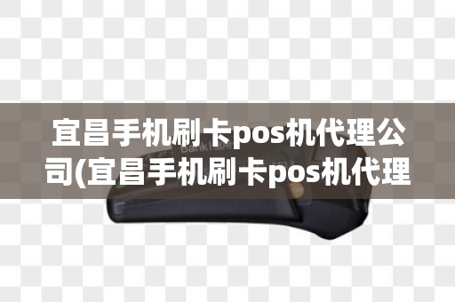 宜昌手机刷卡pos机代理公司(宜昌手机刷卡pos机代理) 宜昌手机刷卡pos机代理公司(宜昌手机刷卡pos机代理)