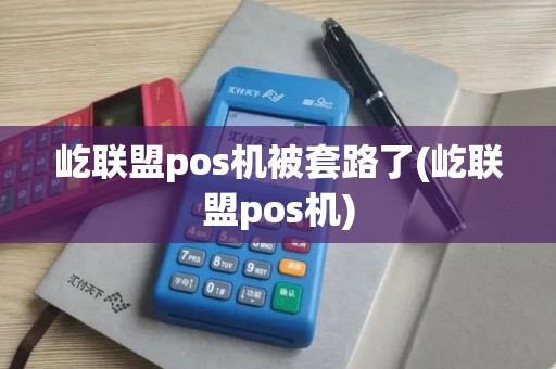 屹联盟pos机被套路了(屹联盟pos机) 屹联盟pos机被套路了(屹联盟pos机)
