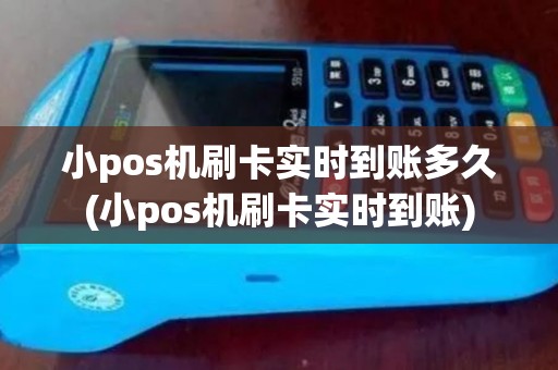小pos机刷卡实时到账多久(小pos机刷卡实时到账) 小pos机刷卡实时到账多久(小pos机刷卡实时到账)