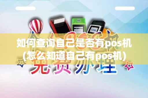 如何查询自己是否有pos机(怎么知道自己有pos机) 如何查询自己是否有pos机(怎么知道自己有pos机)