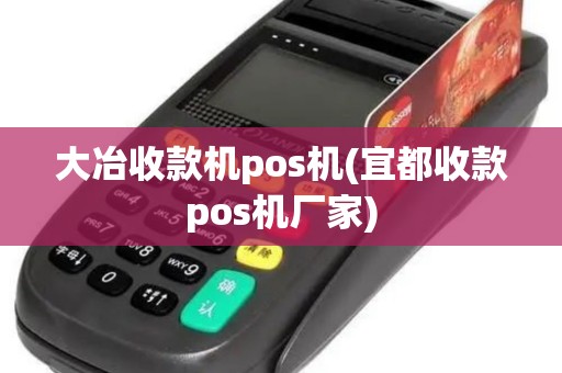 大冶收款机pos机(宜都收款pos机厂家)