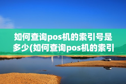如何查询pos机的索引号是多少(如何查询pos机的索引号)