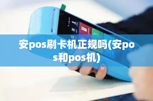 安pos刷卡机正规吗(安pos和pos机) 安pos刷卡机正规吗(安pos和pos机)
