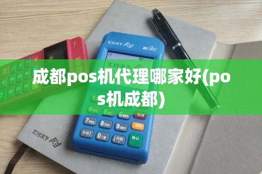 成都pos机代理哪家好(pos机成都)