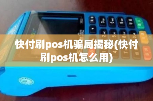 快付刷pos机骗局揭秘(快付刷pos机怎么用) 快付刷pos机骗局揭秘(快付刷pos机怎么用)