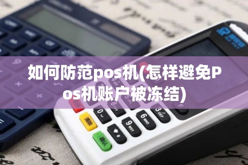 如何防范pos机(怎样避免Pos机账户被冻结)