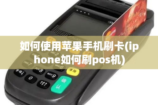 如何使用苹果手机刷卡(iphone如何刷pos机)