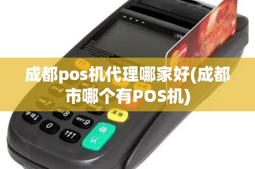 成都pos机代理哪家好(成都市哪个有POS机)