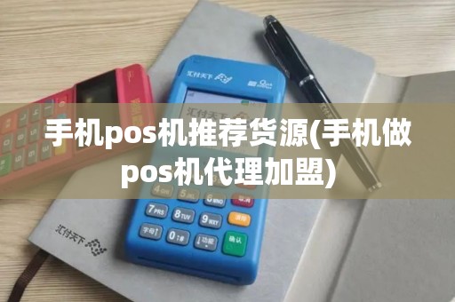 手机pos机推荐货源(手机做pos机代理加盟)