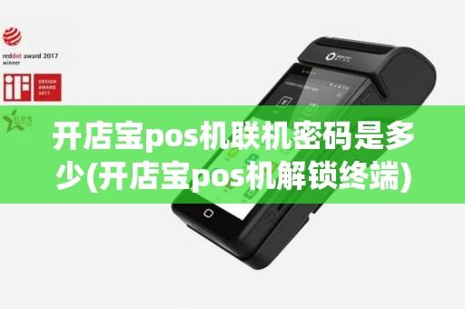 开店宝pos机联机密码是多少(开店宝pos机解锁终端)