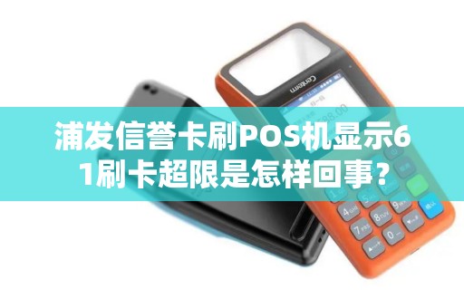 浦发信誉卡刷POS机显示61刷卡超限是怎样回事？