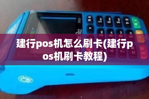 建行pos机怎么刷卡(建行pos机刷卡教程)