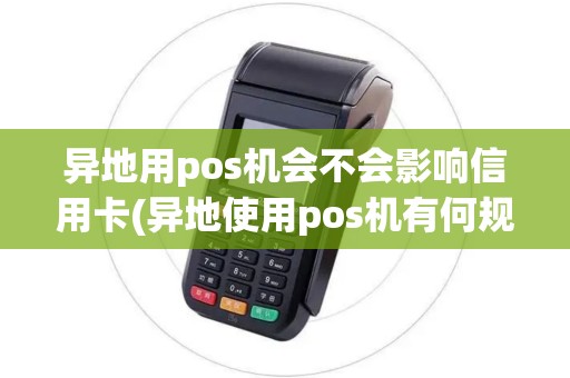 异地用pos机会不会影响信用卡(异地使用pos机有何规定)