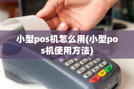 小型pos机怎么用(小型pos机使用方法)