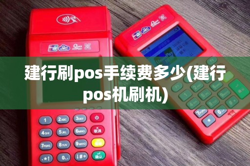 建行刷pos手续费多少(建行pos机刷机)