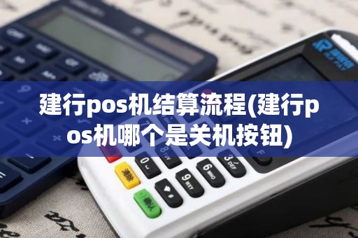 建行pos机结算流程(建行pos机哪个是关机按钮)