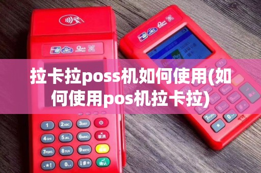 拉卡拉poss机如何使用(如何使用pos机拉卡拉)