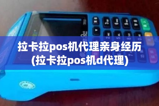 拉卡拉pos机代理亲身经历(拉卡拉pos机d代理)