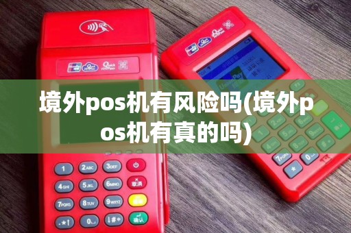 境外pos机有风险吗(境外pos机有真的吗)