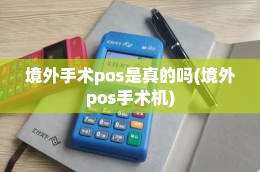 境外手术pos是真的吗(境外pos手术机)