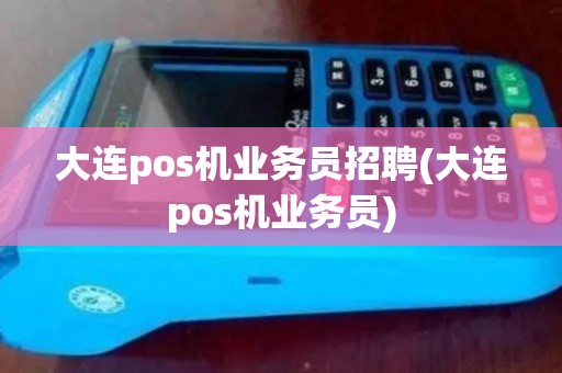 大连pos机业务员招聘(大连pos机业务员)