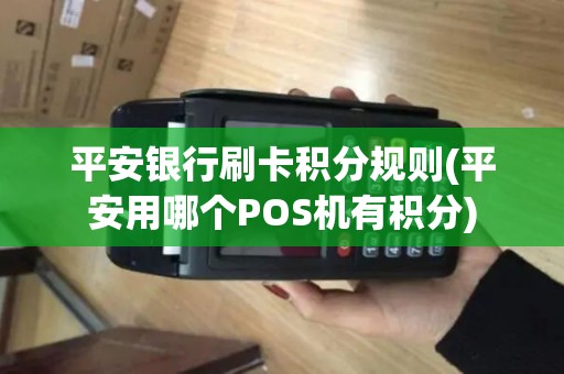 平安银行刷卡积分规则(平安用哪个POS机有积分)