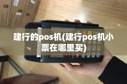 建行的pos机(建行pos机小票在哪里买)