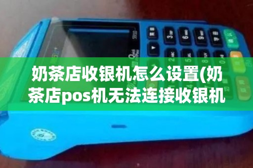 奶茶店收银机怎么设置(奶茶店pos机无法连接收银机)