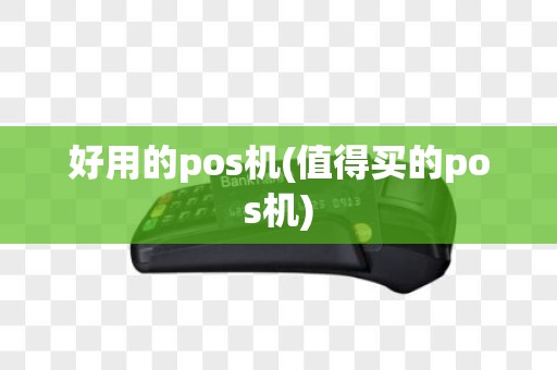 好用的pos机(值得买的pos机)