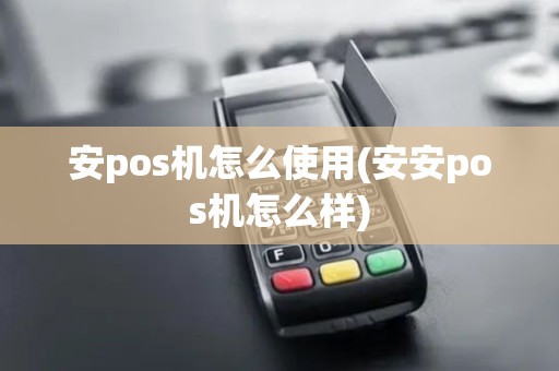 安pos机怎么使用(安安pos机怎么样)