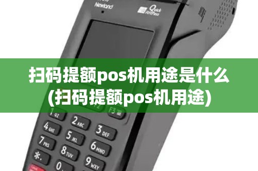 扫码提额pos机用途是什么(扫码提额pos机用途)