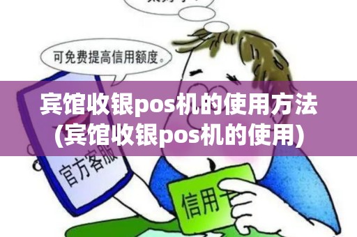 宾馆收银pos机的使用方法(宾馆收银pos机的使用)