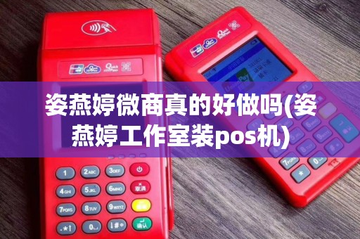 姿燕婷微商真的好做吗(姿燕婷工作室装pos机)