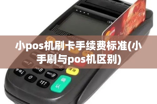 小pos机刷卡手续费标准(小手刷与pos机区别)