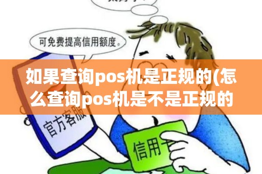如果查询pos机是正规的(怎么查询pos机是不是正规的)
