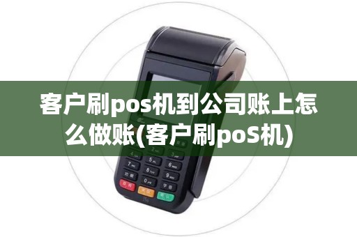 客户刷pos机到公司账上怎么做账(客户刷poS机)