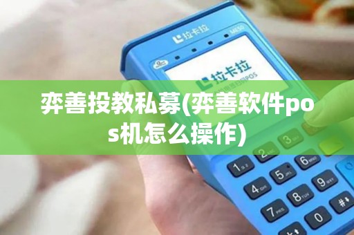 弈善投教私募(弈善软件pos机怎么操作)