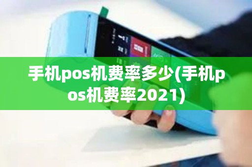 手机pos机费率多少(手机pos机费率2021)