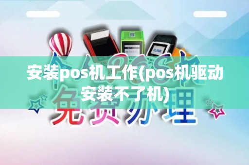 安装pos机工作(pos机驱动安装不了机) 安装pos机工作(pos机驱动安装不了机)