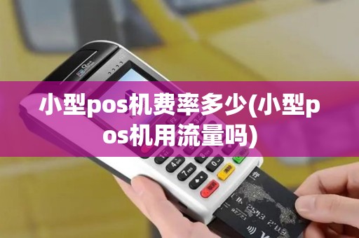 小型pos机费率多少(小型pos机用流量吗)