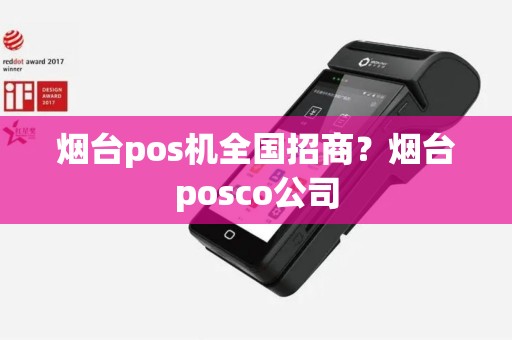 烟台pos机全国招商？烟台posco公司